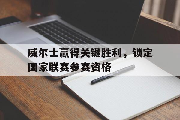 官方网站-包含威尔士赢得关键胜利，锁定国家联赛参赛资格的词条